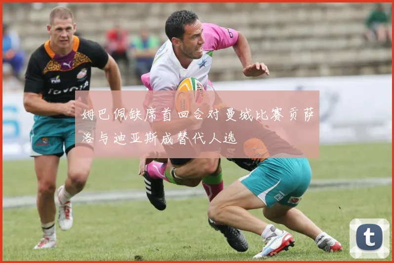 姆巴佩缺席首回合对曼城比赛贡萨洛与迪亚斯成替代人选