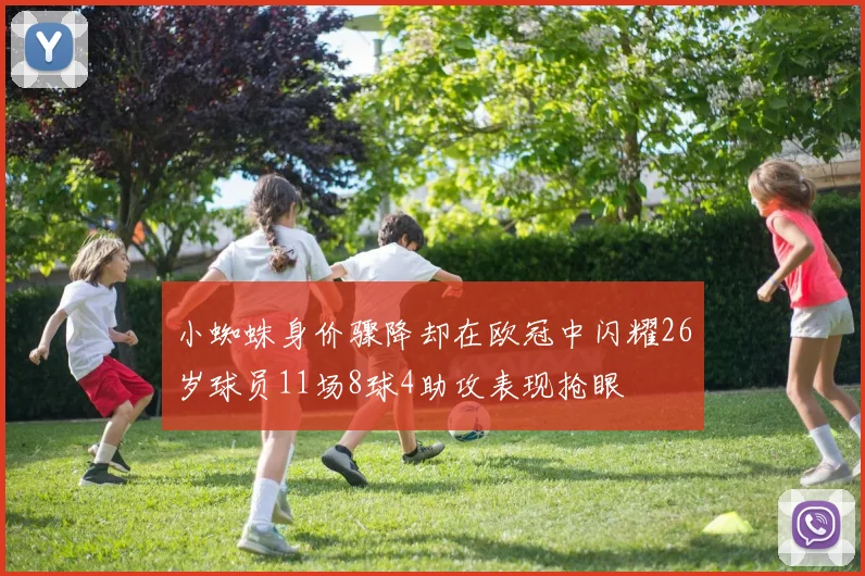 小蜘蛛身价骤降却在欧冠中闪耀26岁球员11场8球4助攻表现抢眼