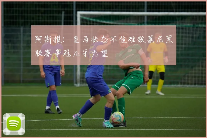 阿斯报：皇马状态不佳难敌慕尼黑联赛争冠几乎无望