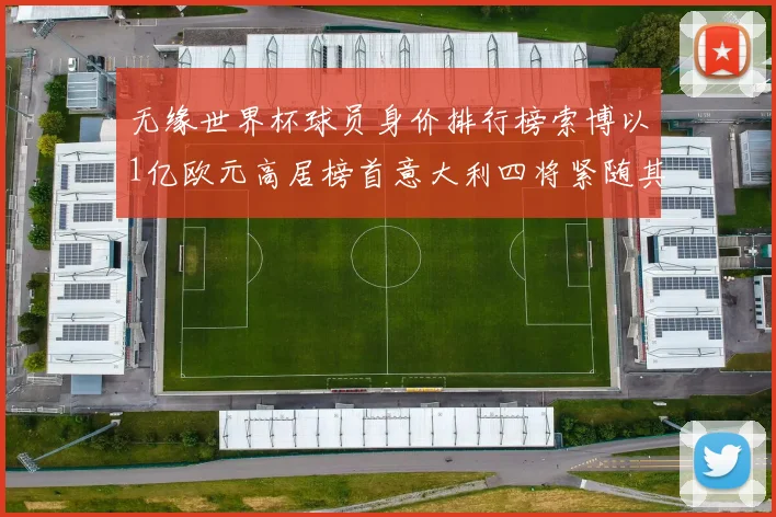 无缘世界杯球员身价排行榜索博以1亿欧元高居榜首意大利四将紧随其后
