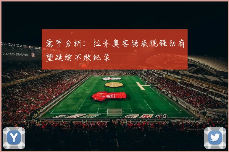 意甲分析：拉齐奥客场表现强劲有望延续不败纪录
