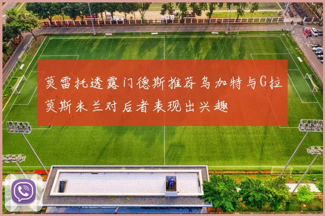 莫雷托透露门德斯推荐乌加特与G拉莫斯米兰对后者表现出兴趣