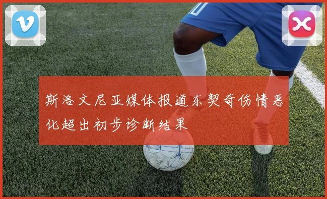 斯洛文尼亚媒体报道东契奇伤情恶化超出初步诊断结果