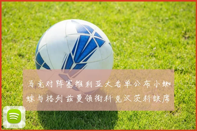 马竞对阵塞维利亚大名单公布小蜘蛛与格列兹曼领衔科克汉茨科缺席