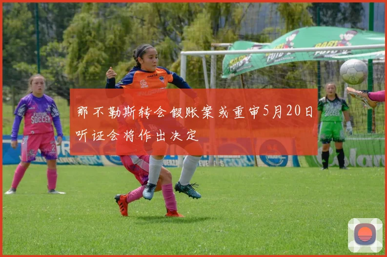 那不勒斯转会假账案或重审5月20日听证会将作出决定