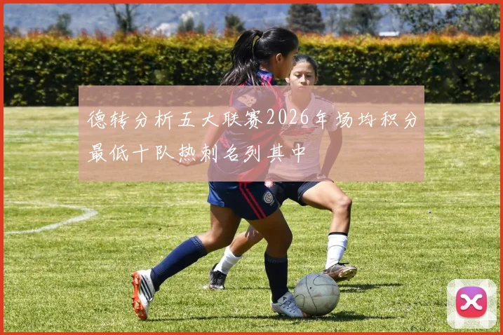 德转分析五大联赛2026年场均积分最低十队热刺名列其中