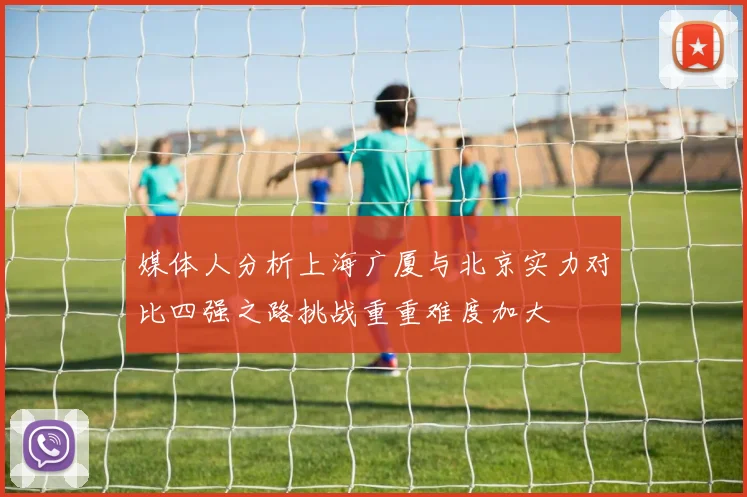 媒体人分析上海广厦与北京实力对比四强之路挑战重重难度加大