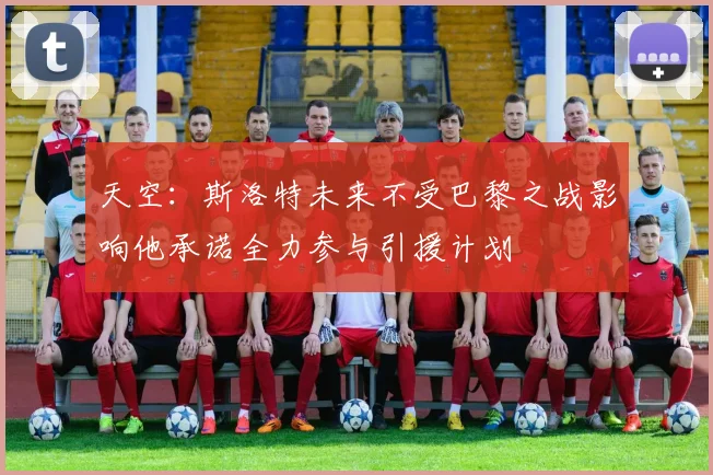 天空：斯洛特未来不受巴黎之战影响他承诺全力参与引援计划