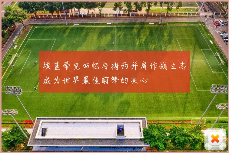 埃基蒂克回忆与梅西并肩作战立志成为世界最佳前锋的决心