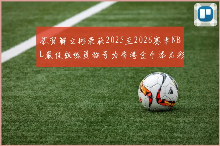 恭贺解立彬荣获2025至2026赛季NBL最佳教练员称号为香港金牛添光彩