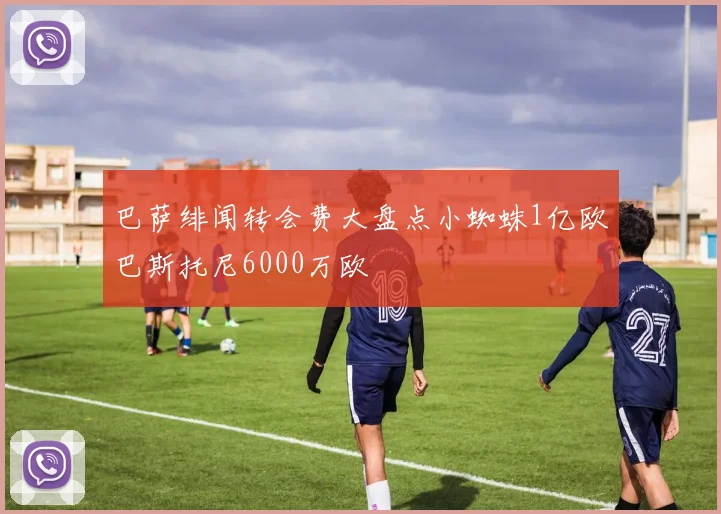 巴萨绯闻转会费大盘点小蜘蛛1亿欧巴斯托尼6000万欧